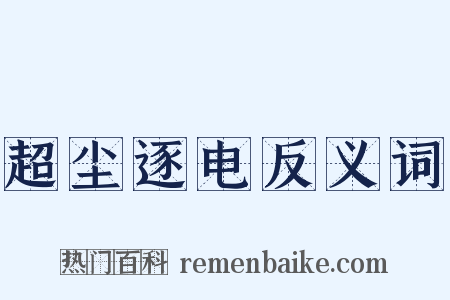 超尘逐电反义词是什么意思的图片